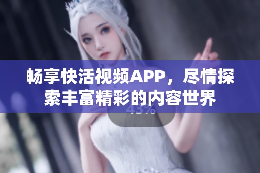 畅享快活视频APP，尽情探索丰富精彩的内容世界