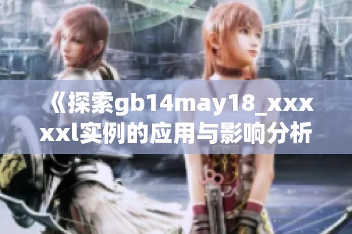 《探索gb14may18_xxxxxl实例的应用与影响分析》