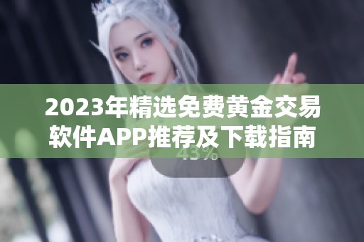 2023年精选免费黄金交易软件APP推荐及下载指南