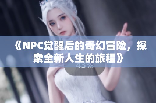 《NPC觉醒后的奇幻冒险，探索全新人生的旅程》