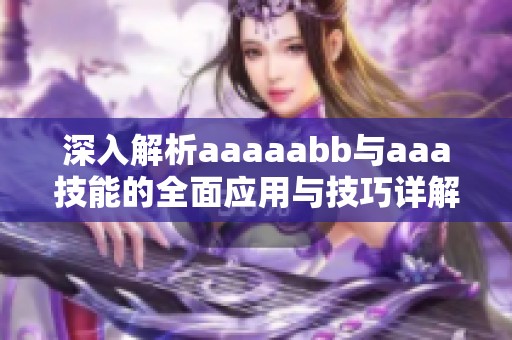 深入解析aaaaabb与aaa技能的全面应用与技巧详解