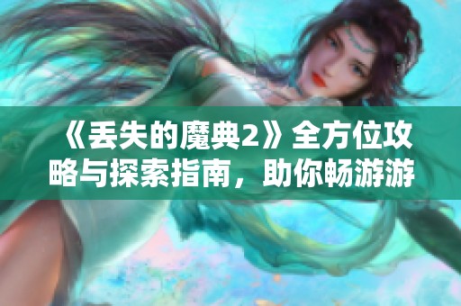 《丢失的魔典2》全方位攻略与探索指南，助你畅游游戏世界