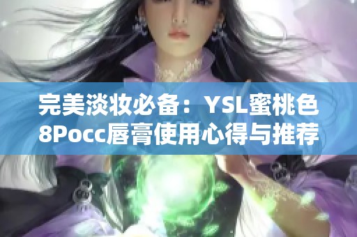 完美淡妆必备：YSL蜜桃色8Pocc唇膏使用心得与推荐