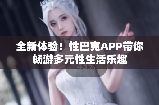 全新体验！性巴克APP带你畅游多元性生活乐趣