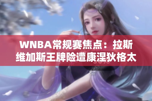 WNBA常规赛焦点：拉斯维加斯王牌险遭康涅狄格太阳强势追分至一分之差