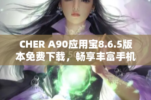 CHER A90应用宝8.6.5版本免费下载，畅享丰富手机应用体验