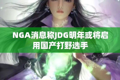 NGA消息称JDG明年或将启用国产打野选手