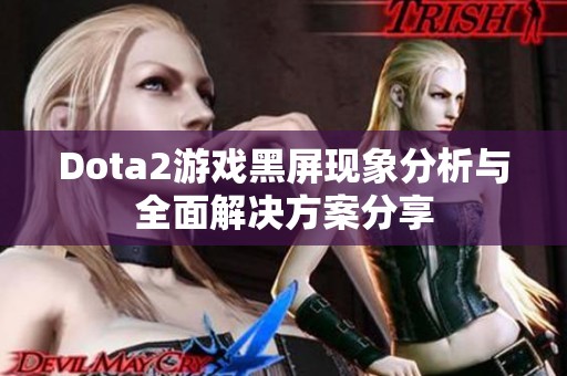 Dota2游戏黑屏现象分析与全面解决方案分享