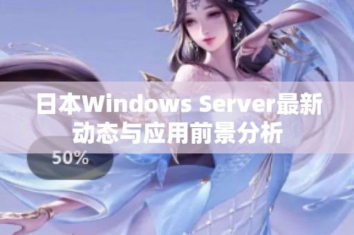 日本Windows Server最新动态与应用前景分析