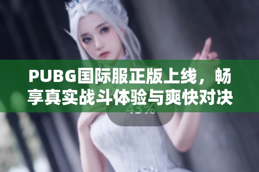 PUBG国际服正版上线，畅享真实战斗体验与爽快对决