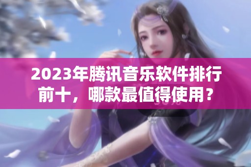 2023年腾讯音乐软件排行前十，哪款最值得使用？