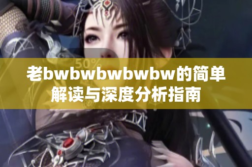 老bwbwbwbwbw的简单解读与深度分析指南