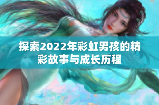 探索2022年彩虹男孩的精彩故事与成长历程