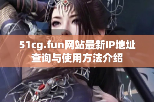 51cg.fun网站最新IP地址查询与使用方法介绍