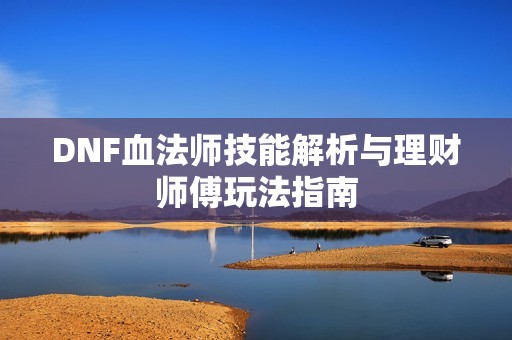 DNF血法师技能解析与理财师傅玩法指南