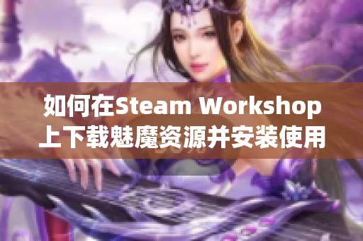 如何在Steam Workshop上下载魅魔资源并安装使用方法