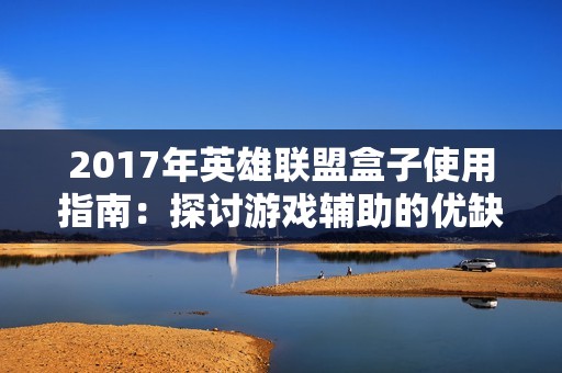 2017年英雄联盟盒子使用指南：探讨游戏辅助的优缺点与影响