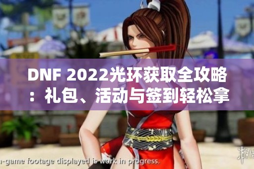 DNF 2022光环获取全攻略：礼包、活动与签到轻松拿到炫酷外观