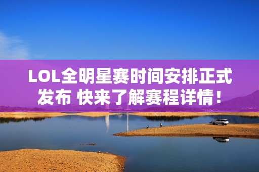 LOL全明星赛时间安排正式发布 快来了解赛程详情！