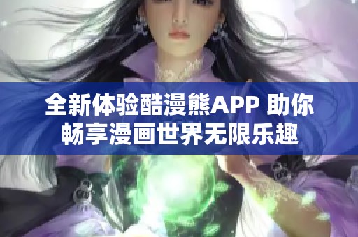 全新体验酷漫熊APP 助你畅享漫画世界无限乐趣