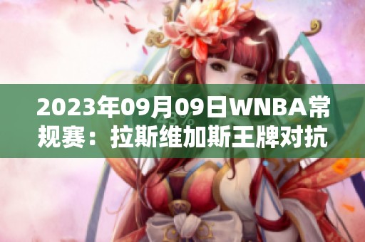 2023年09月09日WNBA常规赛：拉斯维加斯王牌对抗纽约自由人全场精彩回顾