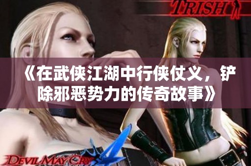 《在武侠江湖中行侠仗义，铲除邪恶势力的传奇故事》