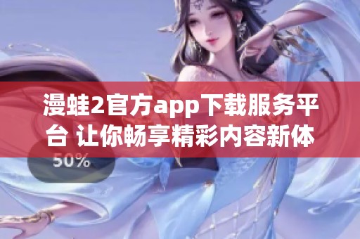 漫蛙2官方app下载服务平台 让你畅享精彩内容新体验