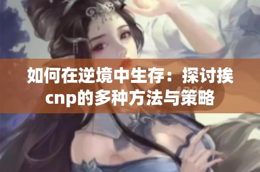 如何在逆境中生存：探讨挨cnp的多种方法与策略