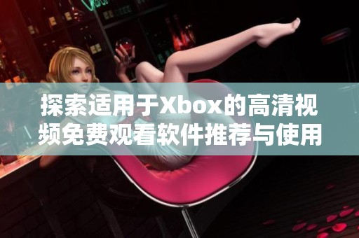 探索适用于Xbox的高清视频免费观看软件推荐与使用指南