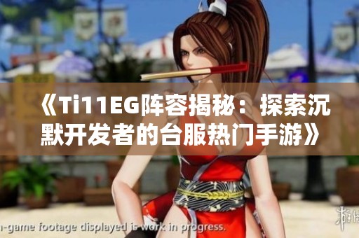 《Ti11EG阵容揭秘：探索沉默开发者的台服热门手游》