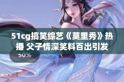 51cg搞笑综艺《莫里秀》热播 父子情深笑料百出引发热议