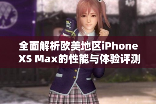 全面解析欧美地区iPhone XS Max的性能与体验评测