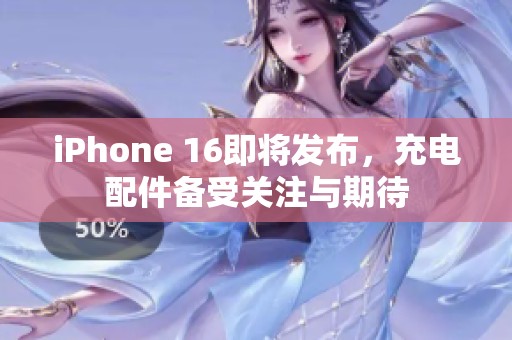 iPhone 16即将发布，充电配件备受关注与期待