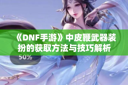 《DNF手游》中皮鞭武器装扮的获取方法与技巧解析