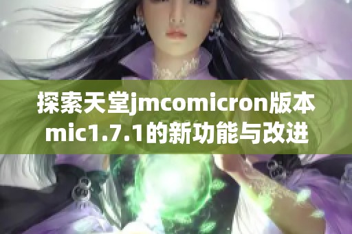 探索天堂jmcomicron版本mic1.7.1的新功能与改进解析