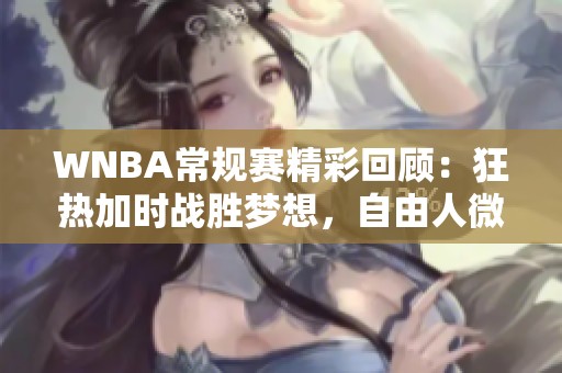 WNBA常规赛精彩回顾：狂热加时战胜梦想，自由人微弱击败王牌