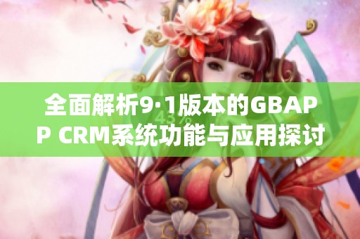 全面解析9·1版本的GBAPP CRM系统功能与应用探讨