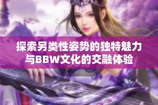 探索另类性姿势的独特魅力与BBW文化的交融体验