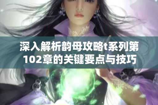 深入解析韵母攻略t系列第102章的关键要点与技巧