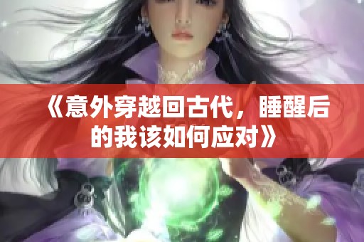 《意外穿越回古代，睡醒后的我该如何应对》