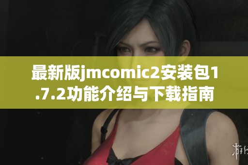 最新版jmcomic2安装包1.7.2功能介绍与下载指南