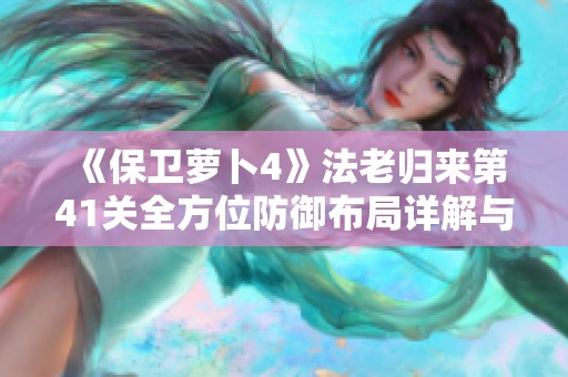 《保卫萝卜4》法老归来第41关全方位防御布局详解与攻略分享