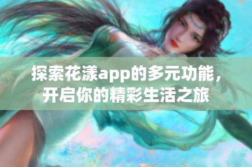 探索花漾app的多元功能，开启你的精彩生活之旅