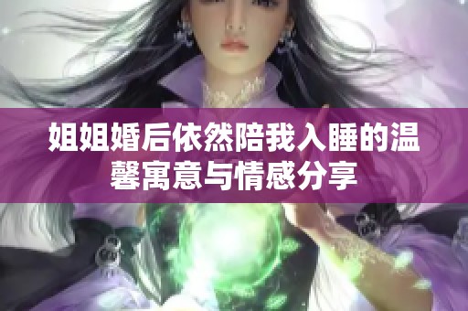 姐姐婚后依然陪我入睡的温馨寓意与情感分享