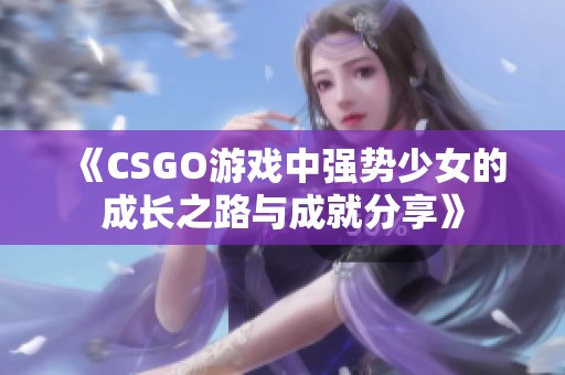 《CSGO游戏中强势少女的成长之路与成就分享》