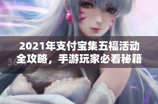 2021年支付宝集五福活动全攻略，手游玩家必看秘籍！