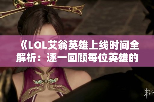 《LOL艾翁英雄上线时间全解析：逐一回顾每位英雄的重置历程》