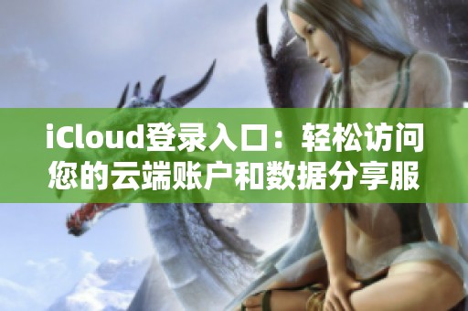 iCloud登录入口：轻松访问您的云端账户和数据分享服务