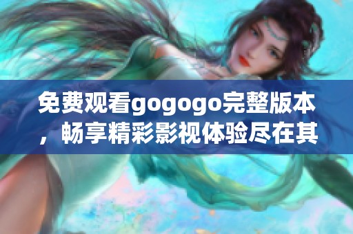 免费观看gogogo完整版本，畅享精彩影视体验尽在其中