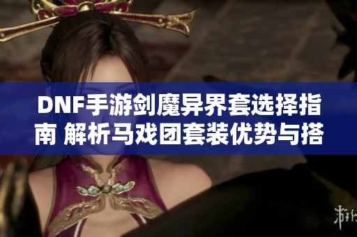 DNF手游剑魔异界套选择指南 解析马戏团套装优势与搭配技巧